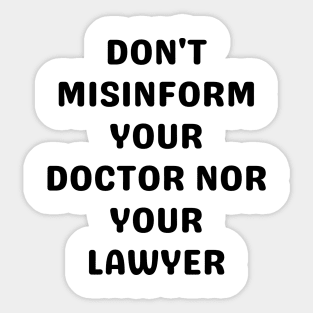 Don't misinform your Doctor nor your Lawyer Sticker